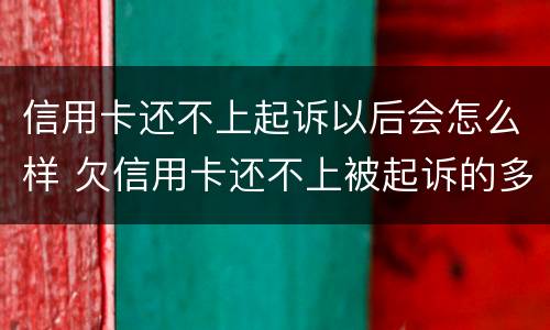 信用卡还不上起诉以后会怎么样 欠信用卡还不上被起诉的多吗?