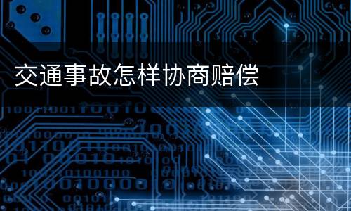 交通事故怎样协商赔偿