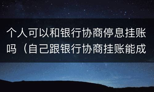 个人可以和银行协商停息挂账吗（自己跟银行协商挂账能成功吗）