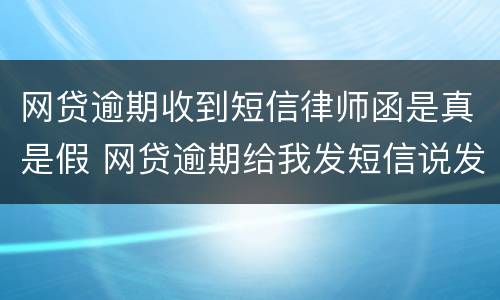 网贷逾期收到短信律师函是真是假 网贷逾期给我发短信说发律师函是真的吗