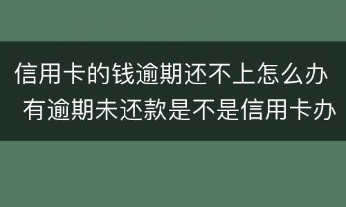 信用卡的钱逾期还不上怎么办 有逾期未还款是不是信用卡办不了