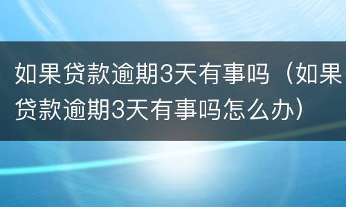 如果贷款逾期3天有事吗（如果贷款逾期3天有事吗怎么办）