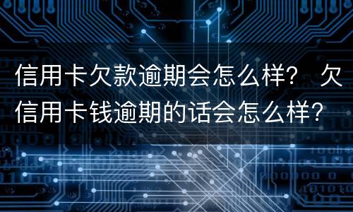 信用卡欠款逾期会怎么样？ 欠信用卡钱逾期的话会怎么样?