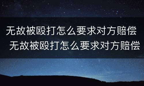 无故被殴打怎么要求对方赔偿 无故被殴打怎么要求对方赔偿的