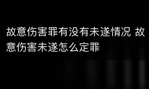 故意伤害罪有没有未遂情况 故意伤害未遂怎么定罪