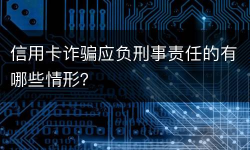 信用卡诈骗应负刑事责任的有哪些情形？