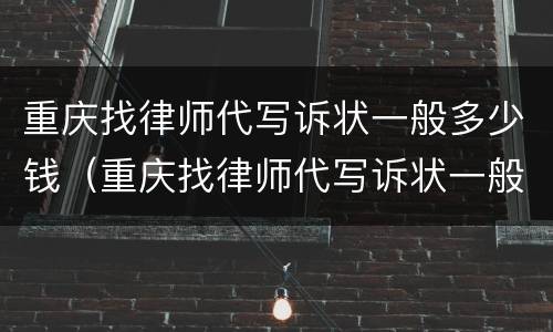 重庆找律师代写诉状一般多少钱（重庆找律师代写诉状一般多少钱一次）