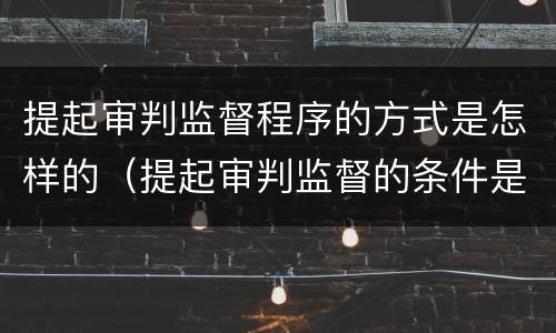 提起审判监督程序的方式是怎样的（提起审判监督的条件是什么简答题）