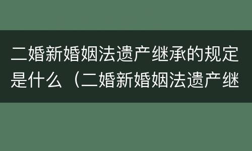 二婚新婚姻法遗产继承的规定是什么（二婚新婚姻法遗产继承的规定是什么意思）