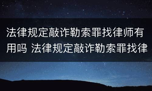 法律规定敲诈勒索罪找律师有用吗 法律规定敲诈勒索罪找律师有用吗多少钱