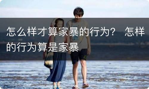 怎么样才算家暴的行为？ 怎样的行为算是家暴