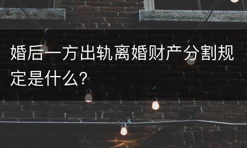 婚后一方出轨离婚财产分割规定是什么？