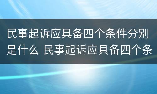 民事起诉应具备四个条件分别是什么 民事起诉应具备四个条件分别是什么意思