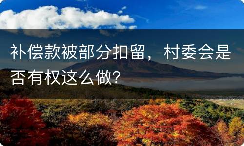 补偿款被部分扣留，村委会是否有权这么做？