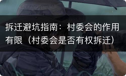 拆迁避坑指南：村委会的作用有限（村委会是否有权拆迁）