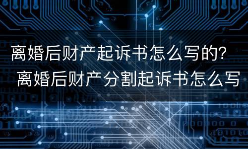 离婚后财产起诉书怎么写的？ 离婚后财产分割起诉书怎么写