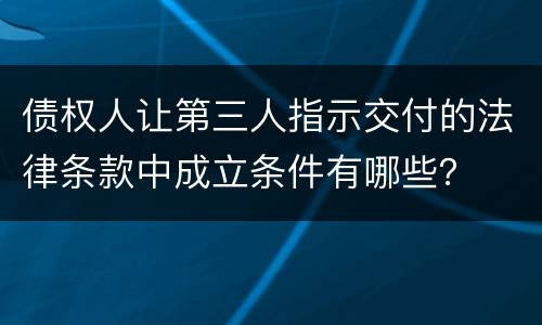 债权人让第三人指示交付的法律条款中成立条件有哪些？