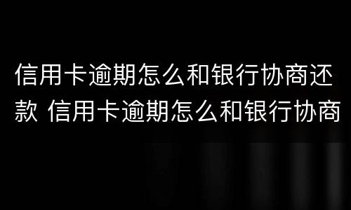 信用卡逾期怎么和银行协商还款 信用卡逾期怎么和银行协商还款都是去柜台嘛