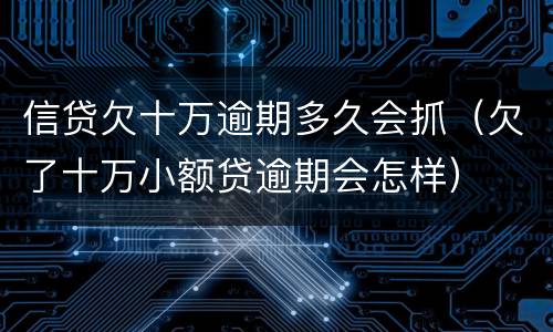 信贷欠十万逾期多久会抓（欠了十万小额贷逾期会怎样）