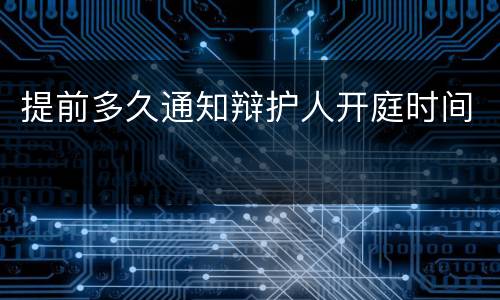 提前多久通知辩护人开庭时间