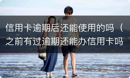信用卡逾期后还能使用的吗（之前有过逾期还能办信用卡吗）