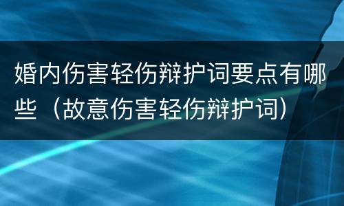 婚内伤害轻伤辩护词要点有哪些（故意伤害轻伤辩护词）