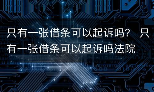 只有一张借条可以起诉吗？ 只有一张借条可以起诉吗法院