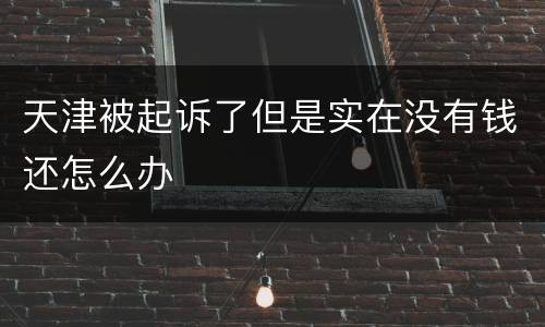 天津被起诉了但是实在没有钱还怎么办