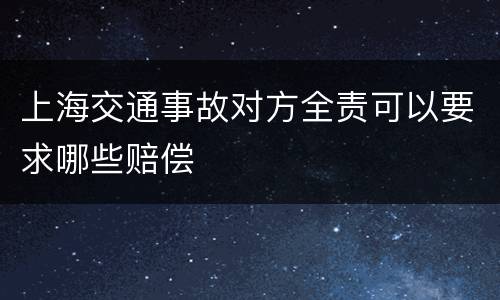 上海交通事故对方全责可以要求哪些赔偿