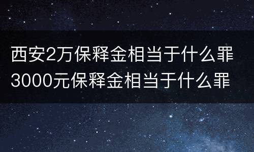西安2万保释金相当于什么罪 3000元保释金相当于什么罪
