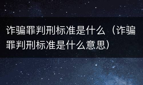 诈骗罪判刑标准是什么（诈骗罪判刑标准是什么意思）