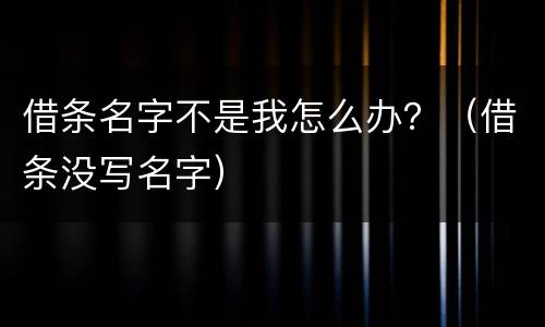 借条名字不是我怎么办？（借条没写名字）