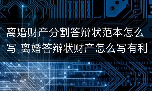 离婚财产分割答辩状范本怎么写 离婚答辩状财产怎么写有利
