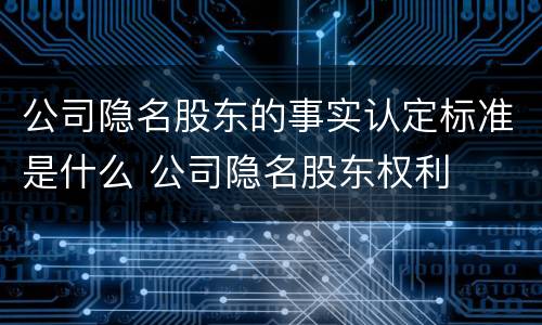 公司隐名股东的事实认定标准是什么 公司隐名股东权利