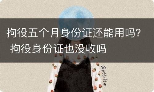 拘役五个月身份证还能用吗？ 拘役身份证也没收吗
