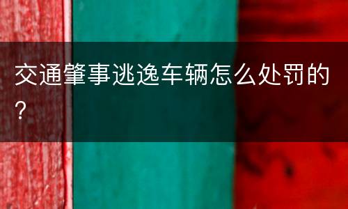 交通肇事逃逸车辆怎么处罚的?