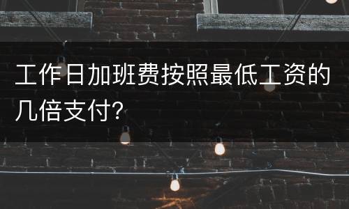工作日加班费按照最低工资的几倍支付？