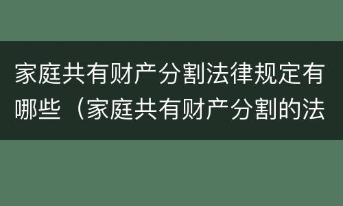 家庭共有财产分割法律规定有哪些（家庭共有财产分割的法律规定）