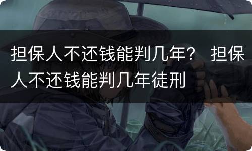 担保人不还钱能判几年？ 担保人不还钱能判几年徒刑
