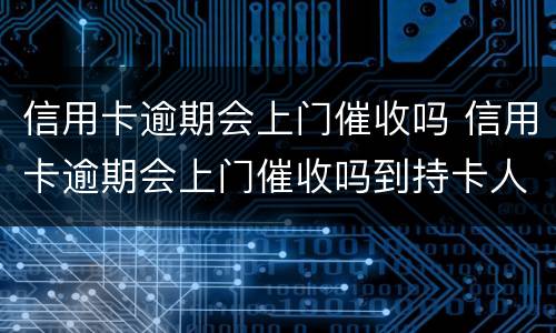 信用卡逾期会上门催收吗 信用卡逾期会上门催收吗到持卡人娘家催收吗
