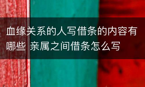 血缘关系的人写借条的内容有哪些 亲属之间借条怎么写