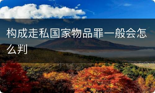 构成走私国家物品罪一般会怎么判