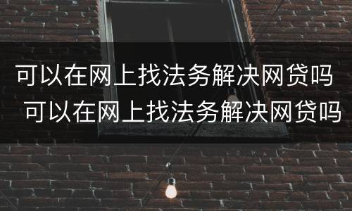 可以在网上找法务解决网贷吗 可以在网上找法务解决网贷吗