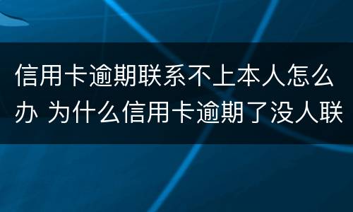 信用卡逾期联系不上本人怎么办 为什么信用卡逾期了没人联系我