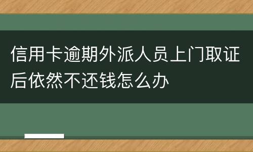 信用卡逾期外派人员上门取证后依然不还钱怎么办