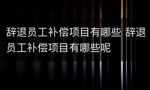 辞退员工补偿项目有哪些 辞退员工补偿项目有哪些呢