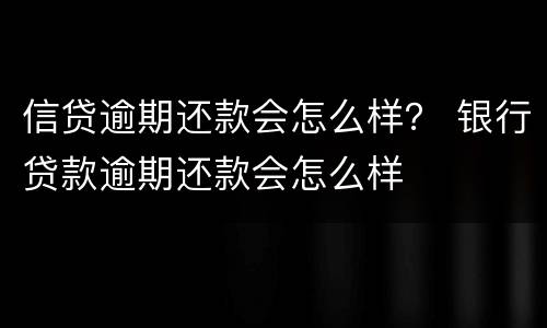 信贷逾期还款会怎么样？ 银行贷款逾期还款会怎么样