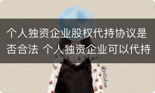 个人独资企业股权代持协议是否合法 个人独资企业可以代持吗