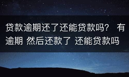 贷款逾期还了还能贷款吗？ 有逾期 然后还款了 还能贷款吗