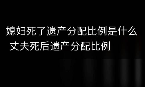 媳妇死了遗产分配比例是什么 丈夫死后遗产分配比例